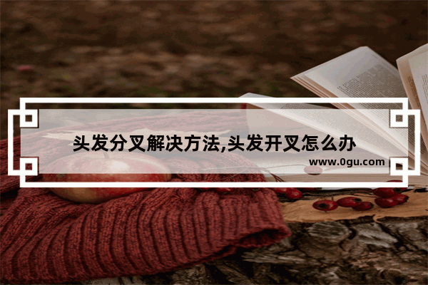 头发分叉解决方法,头发开叉怎么办