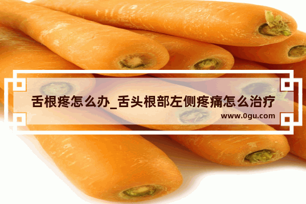 舌根疼怎么办_舌头根部左侧疼痛怎么治疗