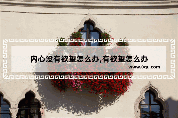 内心没有欲望怎么办,有欲望怎么办