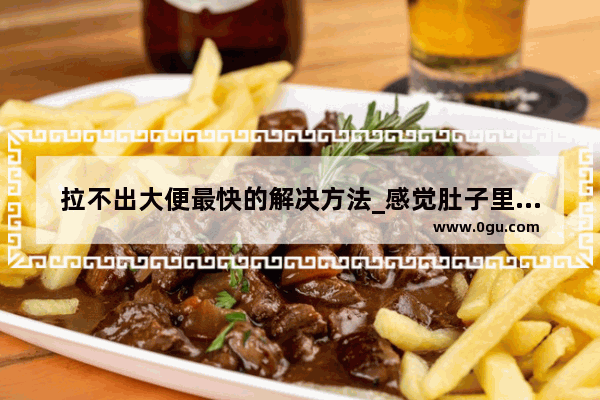 拉不出大便最快的解决方法_感觉肚子里有屎拉不出来怎么治疗