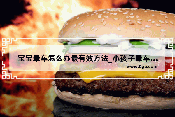 宝宝晕车怎么办最有效方法_小孩子晕车怎么办