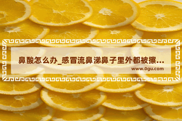 鼻酸怎么办_感冒流鼻涕鼻子里外都被擦烂了怎么办