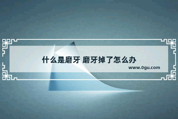 什么是磨牙 磨牙掉了怎么办