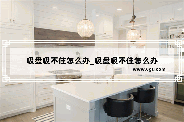吸盘吸不住怎么办_吸盘吸不住怎么办