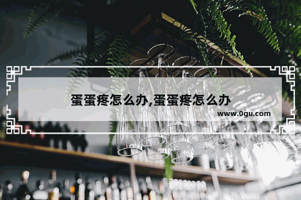 蛋蛋疼怎么办,蛋蛋疼怎么办