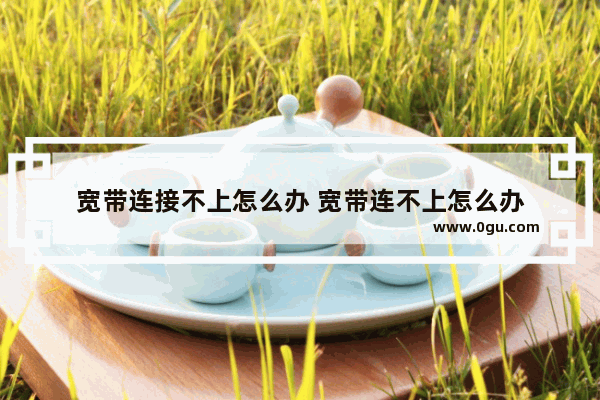 宽带连接不上怎么办 宽带连不上怎么办