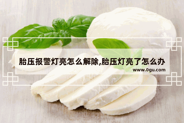 胎压报警灯亮怎么解除,胎压灯亮了怎么办