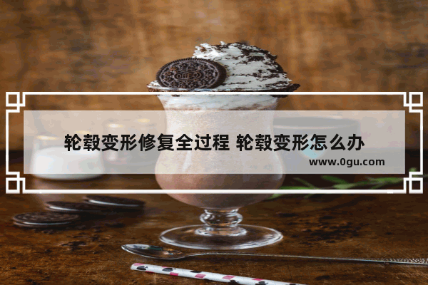 轮毂变形修复全过程 轮毂变形怎么办