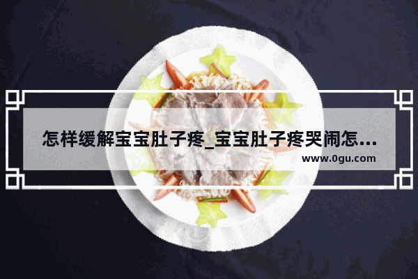 怎样缓解宝宝肚子疼_宝宝肚子疼哭闹怎么办