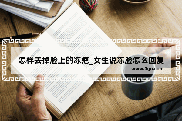 怎样去掉脸上的冻疤_女生说冻脸怎么回复