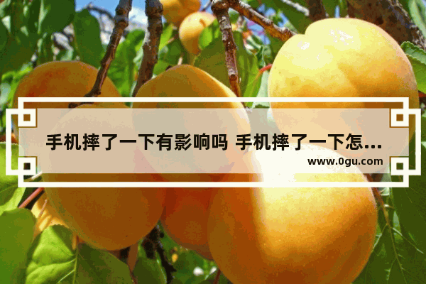 手机摔了一下有影响吗 手机摔了一下怎么办