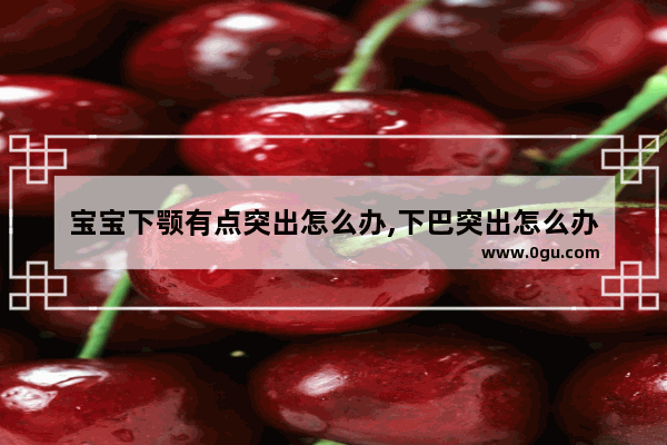 宝宝下颚有点突出怎么办,下巴突出怎么办