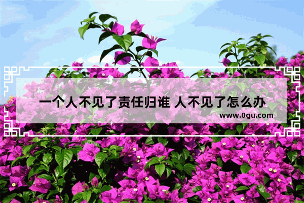 一个人不见了责任归谁 人不见了怎么办