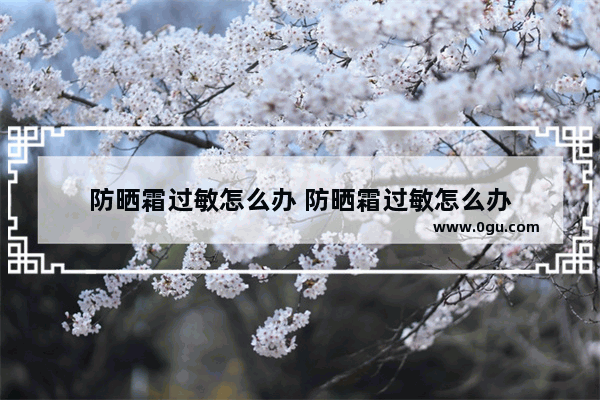 防晒霜过敏怎么办 防晒霜过敏怎么办