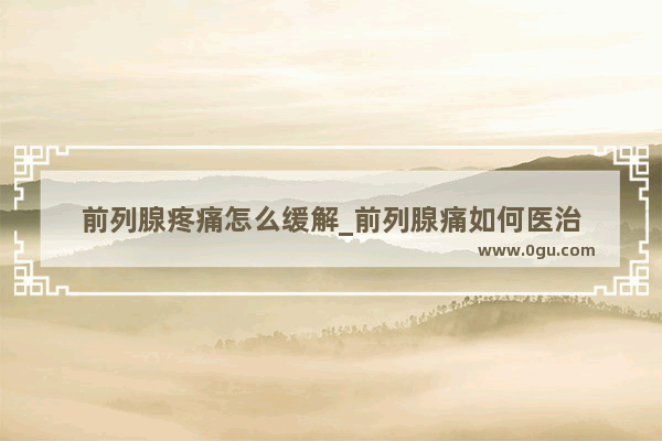 前列腺疼痛怎么缓解_前列腺痛如何医治