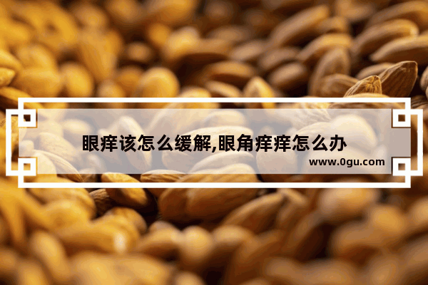 眼痒该怎么缓解,眼角痒痒怎么办