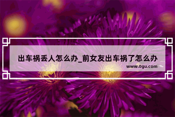 出车祸丢人怎么办_前女友出车祸了怎么办