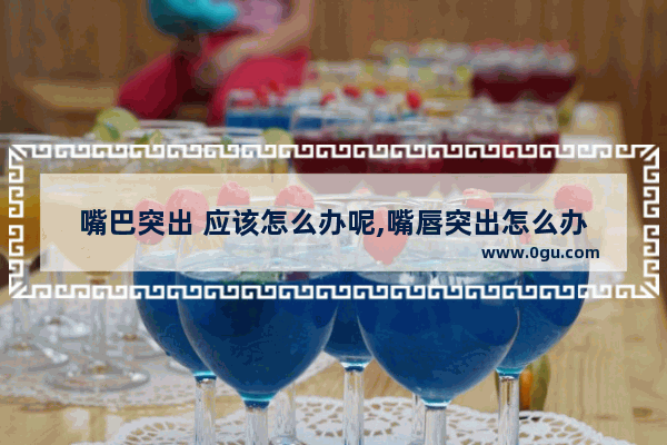 嘴巴突出 应该怎么办呢,嘴唇突出怎么办