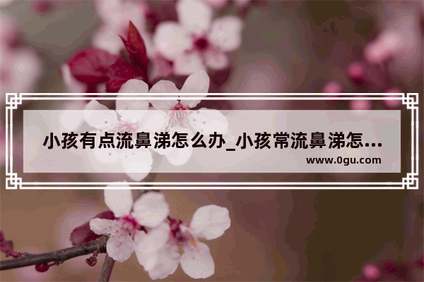 小孩有点流鼻涕怎么办_小孩常流鼻涕怎么办