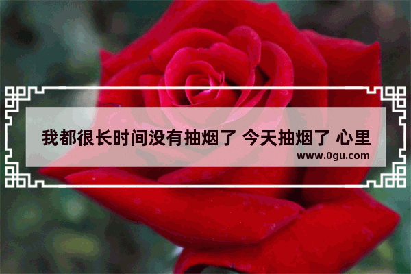 我都很长时间没有抽烟了 今天抽烟了 心里好难过 怎么办啊 抽烟难受怎么办