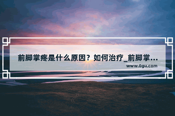 前脚掌疼是什么原因？如何治疗_前脚掌与脚趾连接处骨痛不能走路