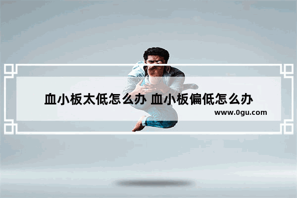 血小板太低怎么办 血小板偏低怎么办