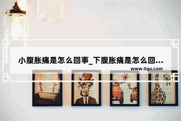 小腹胀痛是怎么回事_下腹胀痛是怎么回事啊