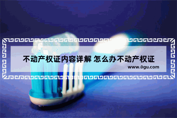 不动产权证内容详解 怎么办不动产权证