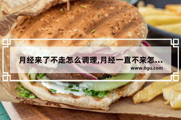 月经来了不走怎么调理,月经一直不来怎么办