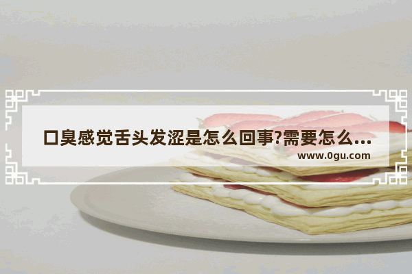 口臭感觉舌头发涩是怎么回事?需要怎么治疗_舌头臭怎么办