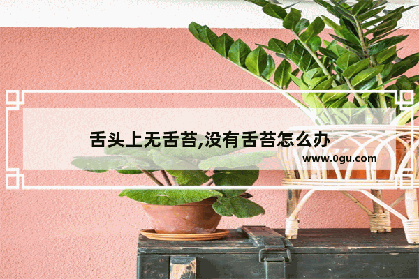 舌头上无舌苔,没有舌苔怎么办