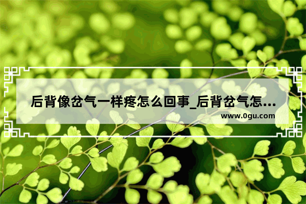 后背像岔气一样疼怎么回事_后背岔气怎么办