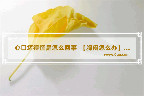 心口堵得慌是怎么回事_【胸闷怎么办】胸口闷堵怎么快速缓解
