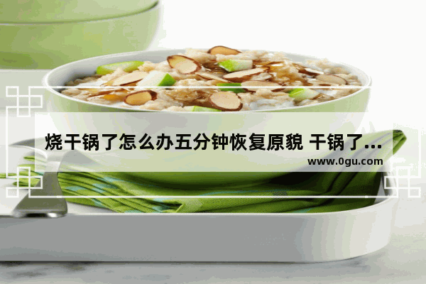 烧干锅了怎么办五分钟恢复原貌 干锅了怎么办