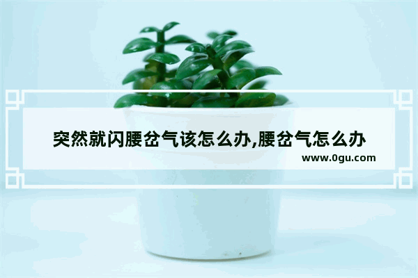 突然就闪腰岔气该怎么办,腰岔气怎么办
