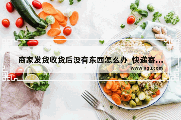 商家发货收货后没有东西怎么办_快递寄了没物流消息怎么办
