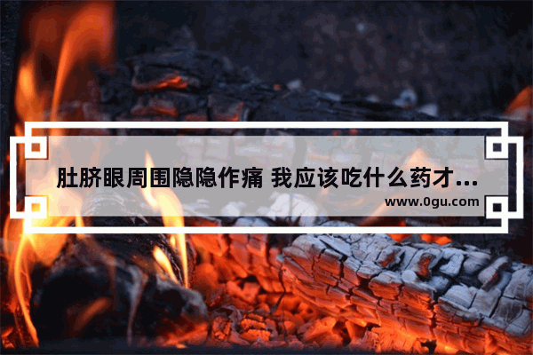 肚脐眼周围隐隐作痛 我应该吃什么药才能管用呢_熬夜以后眼睛疼还很难睡着 睡不着 怎么办