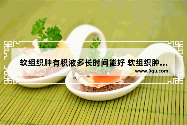 软组织肿有积液多长时间能好 软组织肿胀怎么办