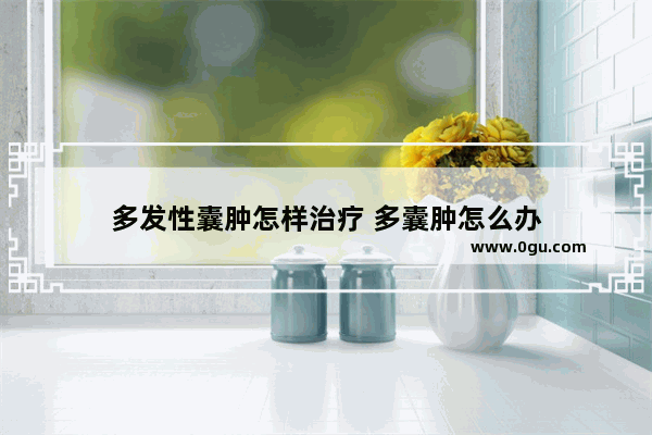 多发性囊肿怎样治疗 多囊肿怎么办