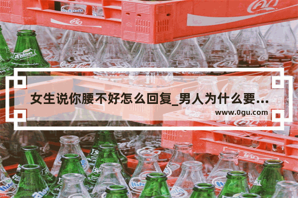 女生说你腰不好怎么回复_男人为什么要腰好