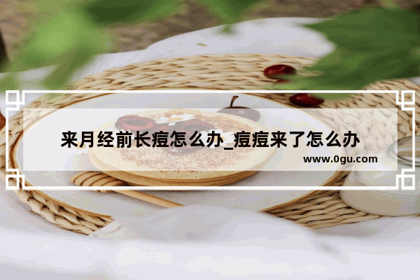 来月经前长痘怎么办_痘痘来了怎么办
