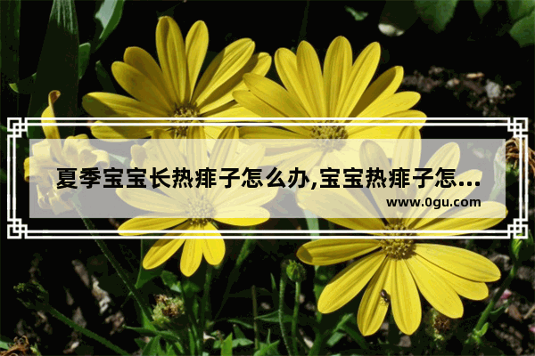 夏季宝宝长热痱子怎么办,宝宝热痱子怎么办