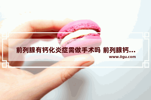 前列腺有钙化炎症需做手术吗 前列腺钙化怎么办