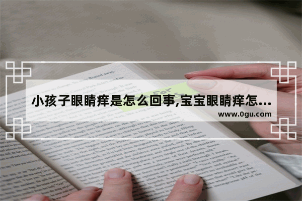 小孩子眼睛痒是怎么回事,宝宝眼睛痒怎么办