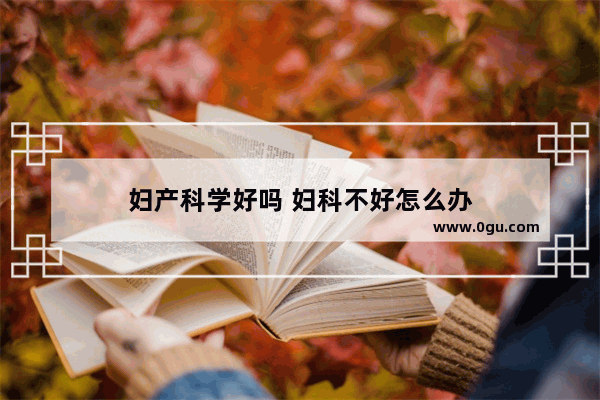 妇产科学好吗 妇科不好怎么办