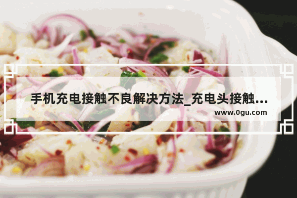 手机充电接触不良解决方法_充电头接触不良巧妙修理