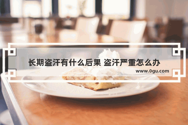 长期盗汗有什么后果 盗汗严重怎么办