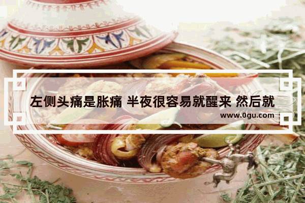左侧头痛是胀痛 半夜很容易就醒来 然后就睡不着,半夜头痛怎么办