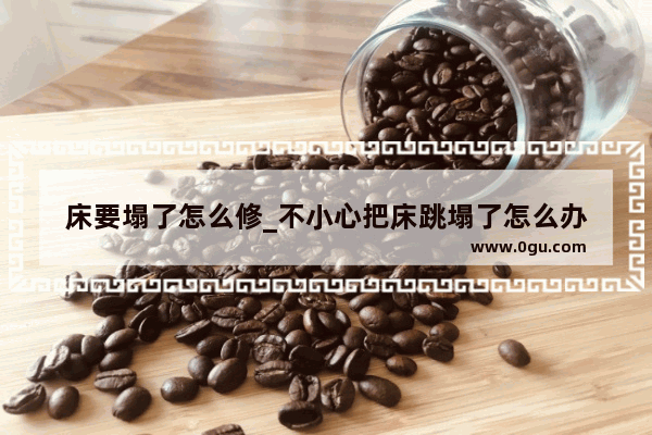 床要塌了怎么修_不小心把床跳塌了怎么办