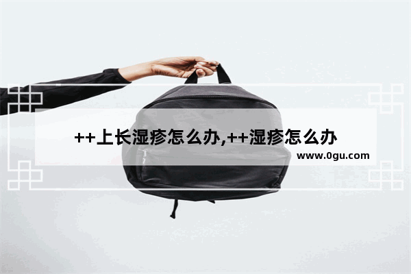 ++上长湿疹怎么办,++湿疹怎么办